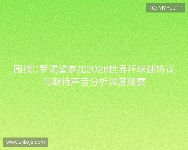 围绕C罗渴望参加2026世界杯球迷热议与期待声音分析深度观察 围绕C罗渴望参加2026世界杯球迷热议与期待声音分析深度观察