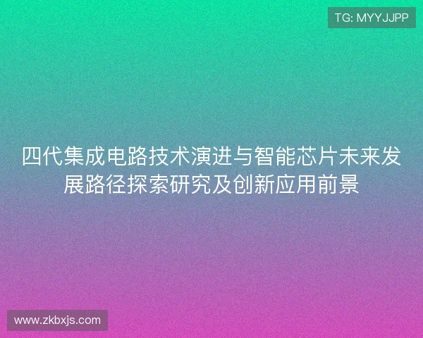 四代集成电路技术演进与智能芯片未来发展路径探索研究及创新应用前景 四代集成电路技术演进与智能芯片未来发展路径探索研究及创新应用前景