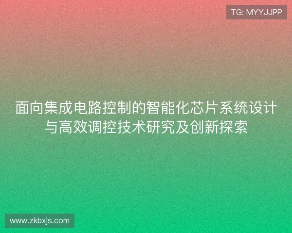 面向集成电路控制的智能化芯片系统设计与高效调控技术研究及创新探索 面向集成电路控制的智能化芯片系统设计与高效调控技术研究及创新探索